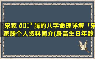 宋家 🐳 腾的八字命理详解「宋家腾个人资料简介(身高生日年龄)」